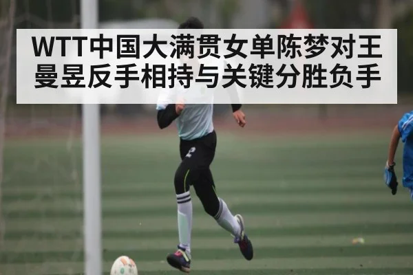 WTT中国大满贯女单陈梦对王曼昱反手相持与关键分胜负手 | kaiyun