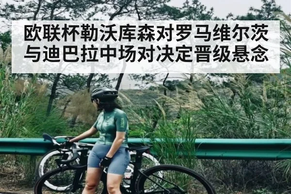 欧联杯勒沃库森对罗马维尔茨与迪巴拉中场对决定晋级悬念（kaiyun）